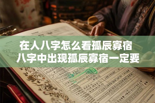 在人八字怎么看孤辰寡宿 八字中出现孤辰寡宿一定要早化解