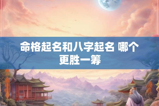 命格起名和八字起名 哪个更胜一筹