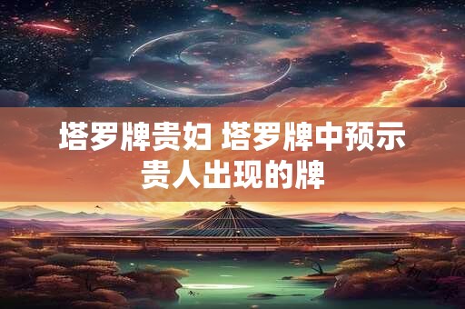 塔罗牌贵妇 塔罗牌中预示贵人出现的牌