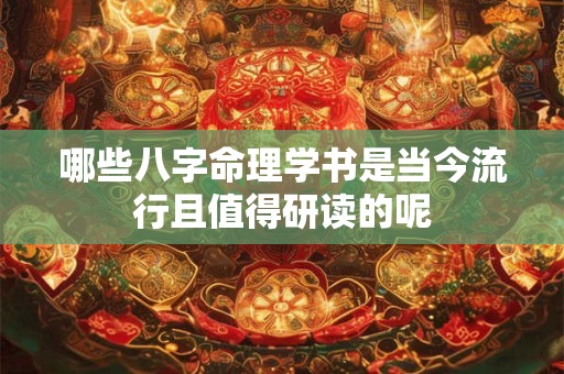 哪些八字命理学书是当今流行且值得研读的呢