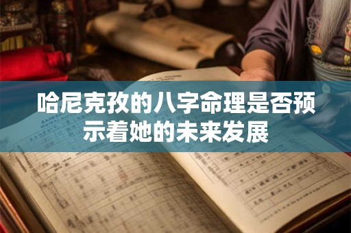 哈尼克孜的八字命理是否预示着她的未来发展