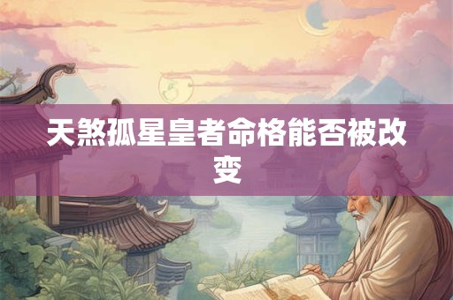 天煞孤星皇者命格能否被改变