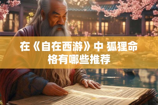 在《自在西游》中 狐狸命格有哪些推荐