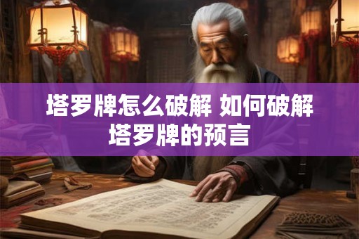 塔罗牌怎么破解 如何破解塔罗牌的预言