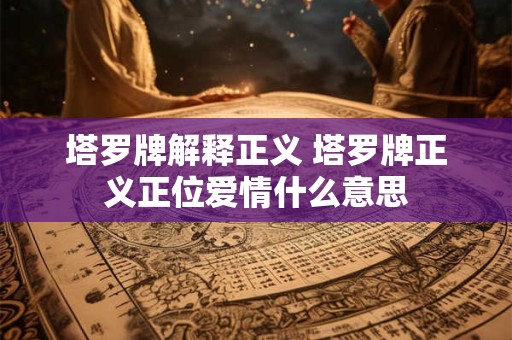 塔罗牌解释正义 塔罗牌正义正位爱情什么意思