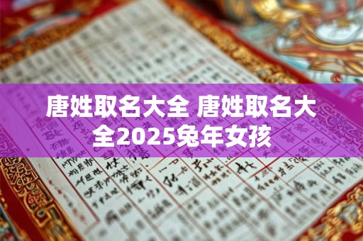 唐姓取名大全 唐姓取名大全2025兔年女孩