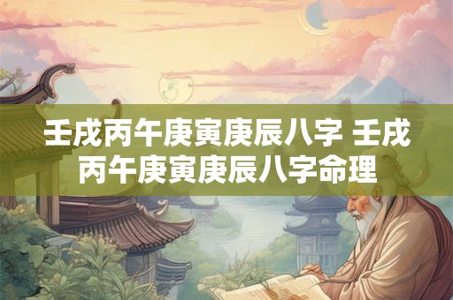 壬戌丙午庚寅庚辰八字 壬戌丙午庚寅庚辰八字命理