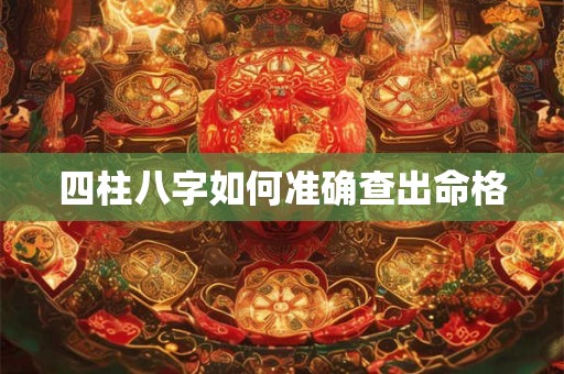 四柱八字如何准确查出命格