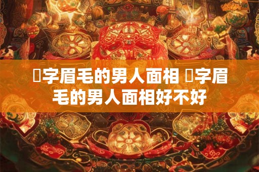 囧字眉毛的男人面相 囧字眉毛的男人面相好不好