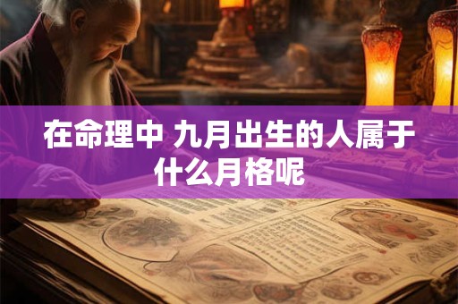 在命理中 九月出生的人属于什么月格呢