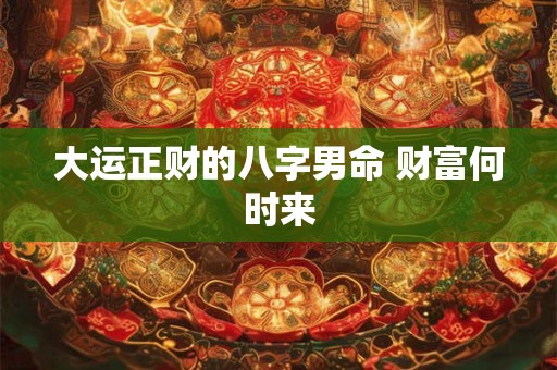 大运正财的八字男命 财富何时来