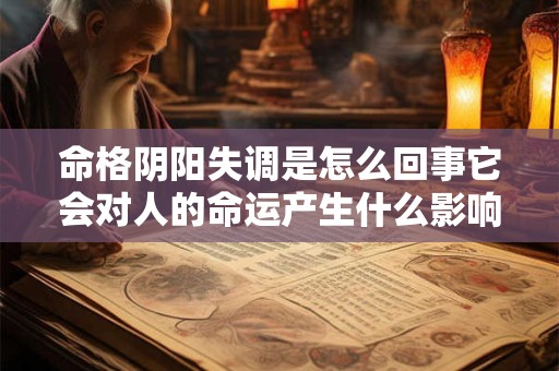 命格阴阳失调是怎么回事它会对人的命运产生什么影响 命格阴阳失调是怎么回事它会对人的命运产生什么影响