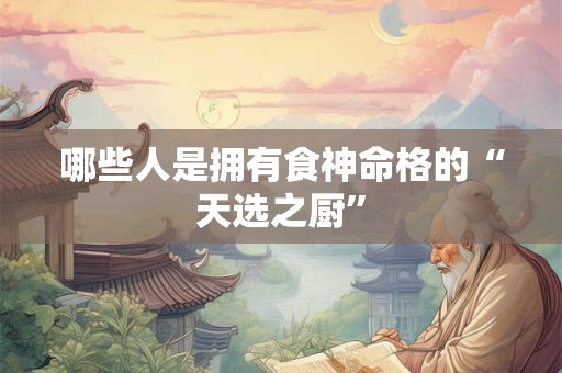 哪些人是拥有食神命格的“天选之厨”