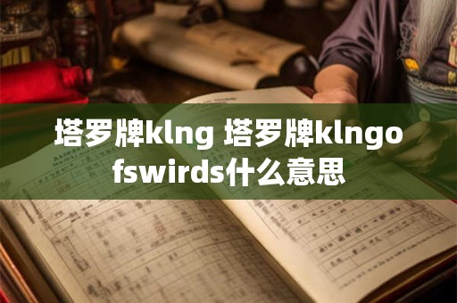 详细阅读:塔罗牌klng 塔罗牌klngofswirds什么意思 塔罗牌klng 塔罗牌klngofswirds什么意思