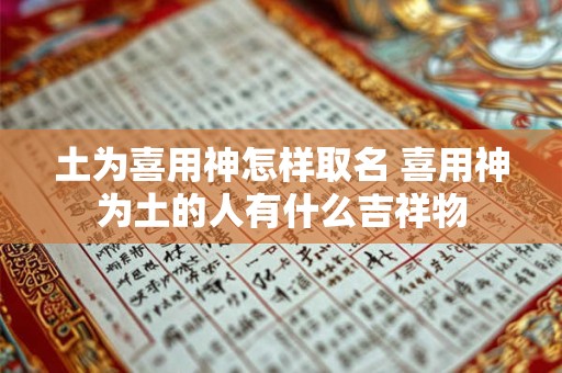 土为喜用神怎样取名 喜用神为土的人有什么吉祥物