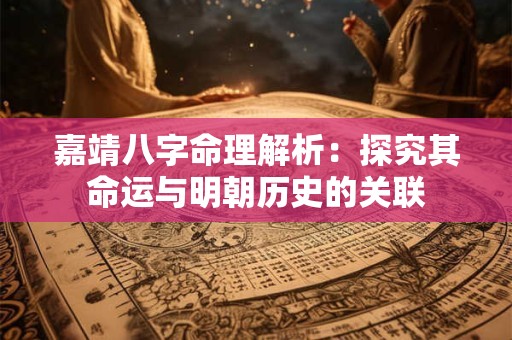 嘉靖八字命理解析：探究其命运与明朝历史的关联