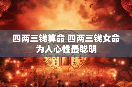 四两三钱算命 四两三钱女命为人心性最聪明