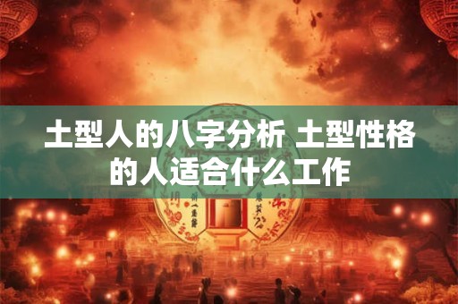 土型人的八字分析 土型性格的人适合什么工作