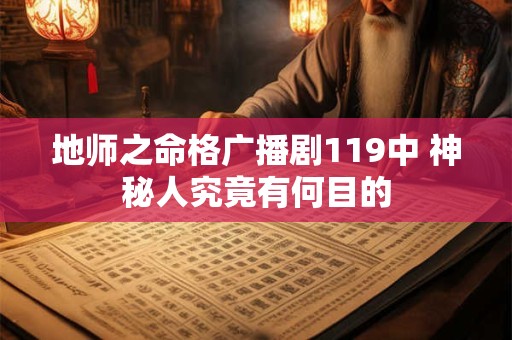 地师之命格广播剧119中 神秘人究竟有何目的