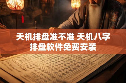 天机排盘准不准 天机八字排盘软件免费安装