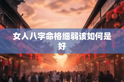 女人八字命格细弱该如何是好