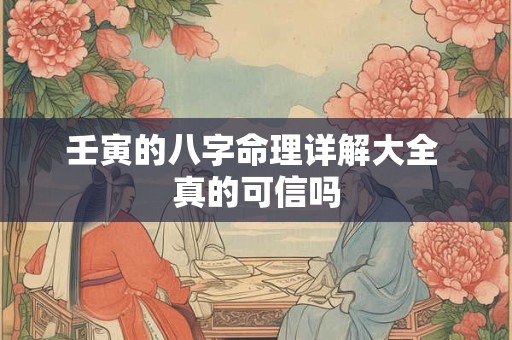 壬寅的八字命理详解大全 真的可信吗