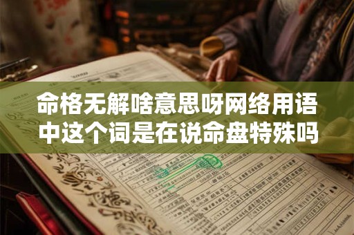 命格无解啥意思呀网络用语中这个词是在说命盘特殊吗