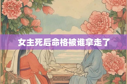 女主死后命格被谁拿走了