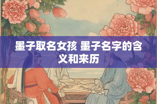 墨子取名女孩 墨子名字的含义和来历