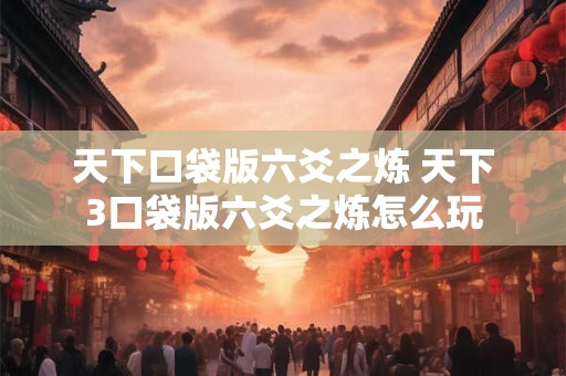 天下口袋版六爻之炼 天下3口袋版六爻之炼怎么玩