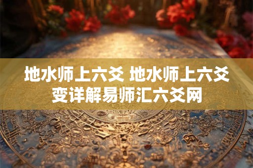地水师上六爻 地水师上六爻变详解易师汇六爻网