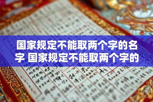 国家规定不能取两个字的名字 国家规定不能取两个字的名字吗为什么