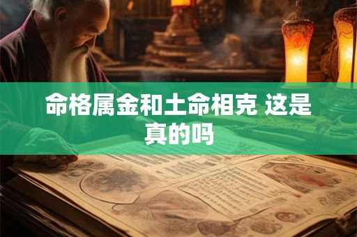 命格属金和土命相克 这是真的吗