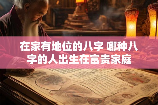 在家有地位的八字 哪种八字的人出生在富贵家庭
