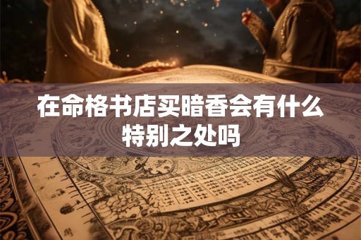 在命格书店买暗香会有什么特别之处吗