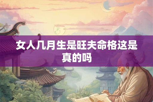 女人几月生是旺夫命格这是真的吗