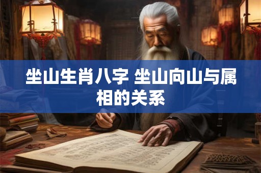坐山生肖八字 坐山向山与属相的关系