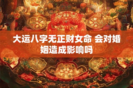 大运八字无正财女命 会对婚姻造成影响吗