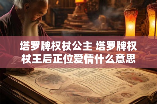 塔罗牌权杖公主 塔罗牌权杖王后正位爱情什么意思