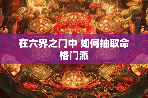 在六界之门中 如何抽取命格门派