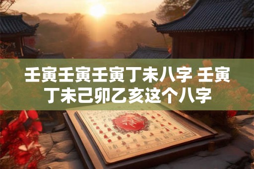 壬寅壬寅壬寅丁未八字 壬寅丁未己卯乙亥这个八字