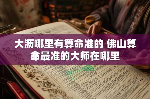 大沥哪里有算命准的 佛山算命最准的大师在哪里