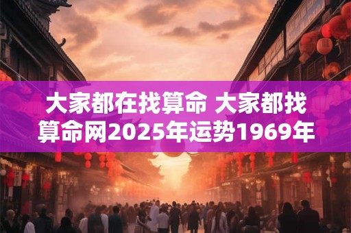 大家都在找算命 大家都找算命网2026年运势1969年属鸡
