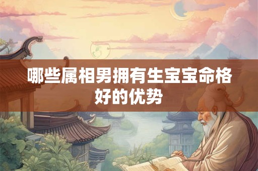 哪些属相男拥有生宝宝命格好的优势