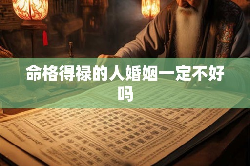 命格得禄的人婚姻一定不好吗