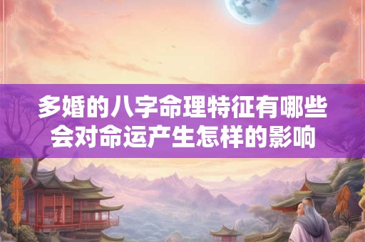 多婚的八字命理特征有哪些会对命运产生怎样的影响