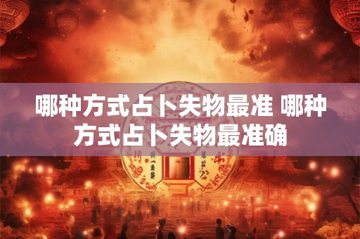 哪种方式占卜失物最准 哪种方式占卜失物最准确