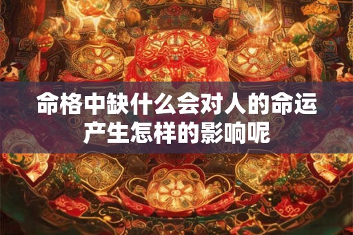命格中缺什么会对人的命运产生怎样的影响呢