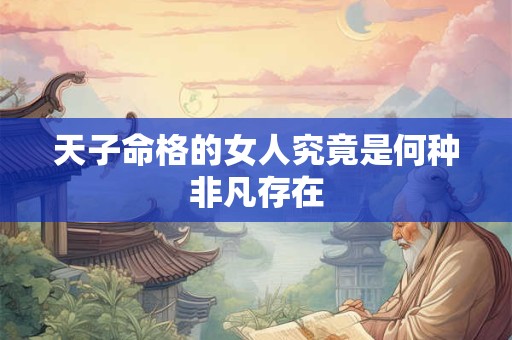 天子命格的女人究竟是何种非凡存在