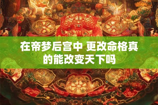 在帝梦后宫中 更改命格真的能改变天下吗